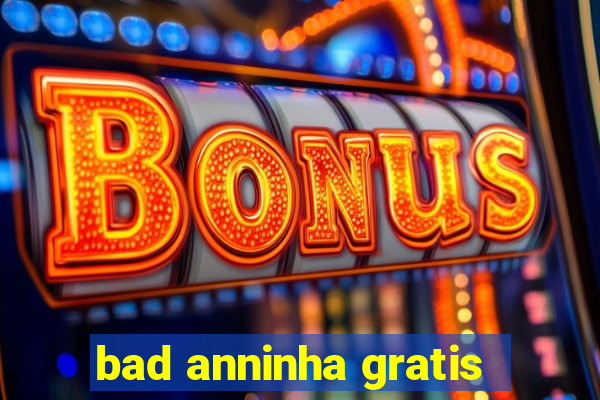 bad anninha gratis